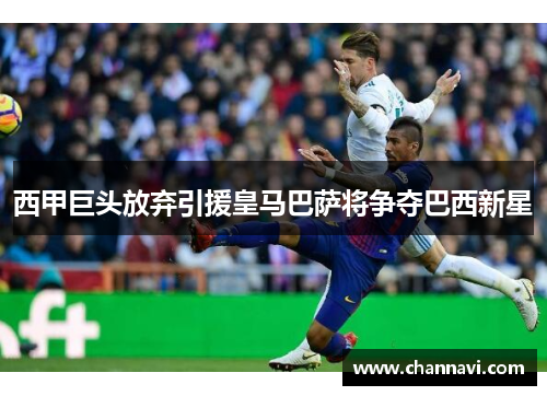 西甲巨头放弃引援皇马巴萨将争夺巴西新星